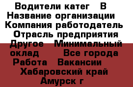 Водители катег. "В › Название организации ­ Компания-работодатель › Отрасль предприятия ­ Другое › Минимальный оклад ­ 1 - Все города Работа » Вакансии   . Хабаровский край,Амурск г.